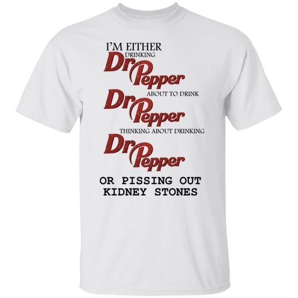 I’m either drinking Dr Pepper or pissing out kidney stones 2022 Shirt