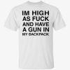 Im high as fuck and have a gun in my backpack 2022 shirt