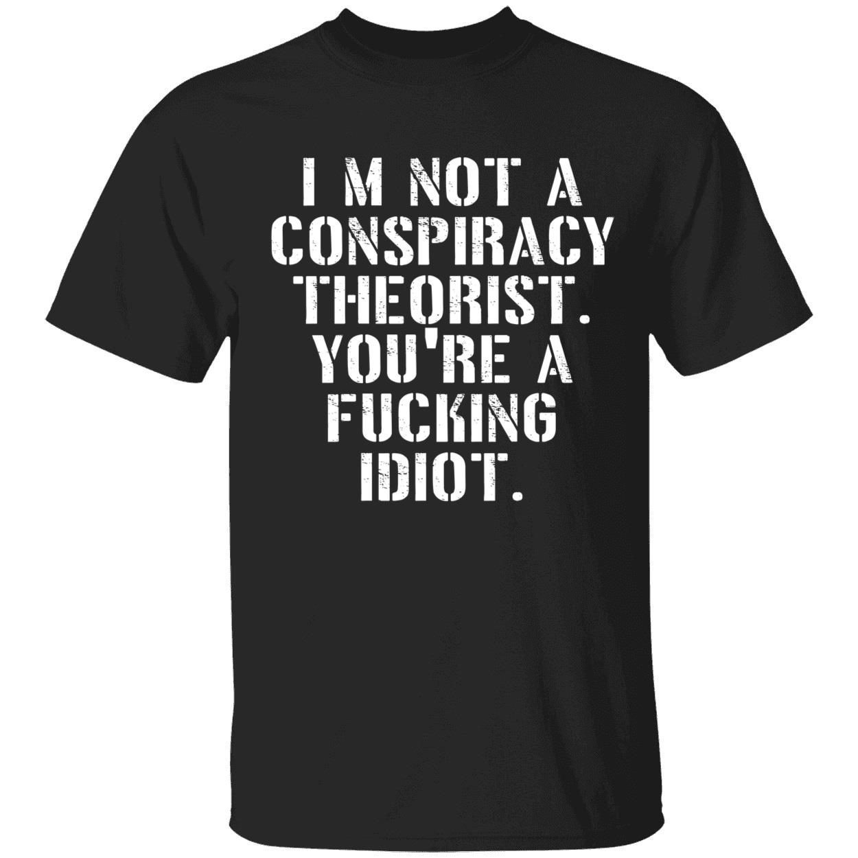 I’m not a conspiracy theorist you’re a fucking idiot shirt
