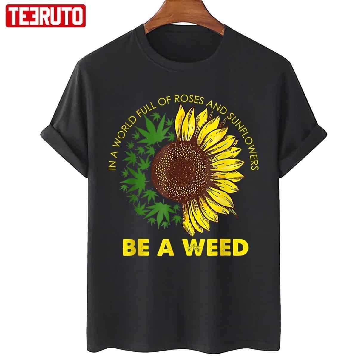 In A World Full Of Roses And Sunflowers Be A Weed 2022 shirt