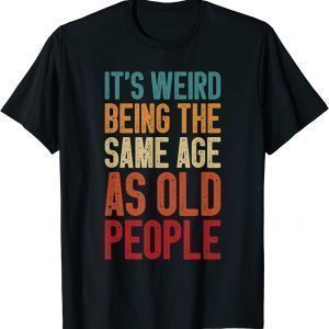 It's Weird Being The Same Age As Old People Retro Classic Shirt