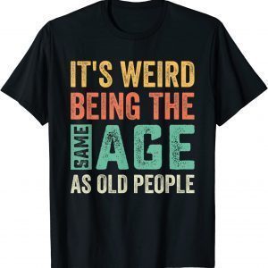It's Weird Being The Same Age As Old People Sarcastic 2023 Shirt