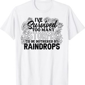 I've Survived Too Many Storms To Be Bothered By Raindrops 2022 Shirt