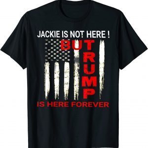 Jackie are you here? Where is jackie? Trump is here forever 2022 Shirt