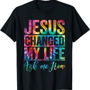 Jesus Changed Life Ask Me How Tie Dye Christian God Religion Classic Shirt