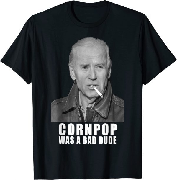 Joe Biden Cornpop Was A Bad Dude Meme 2024 Limited Shirt