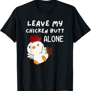 Leave My Chicken Butt Alone - Guess What Pissed Off Chickens 2022 Shirt