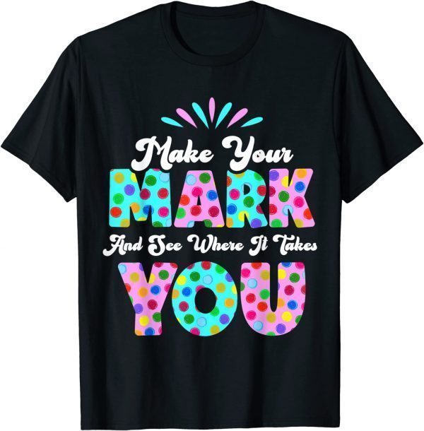 Make Your Mark And See Where It Takes You Polka Dot Dot Day T-Shirt