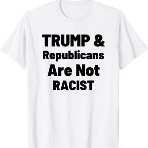 Political Trump And Republicans Are Not Racist 2022 Shirt