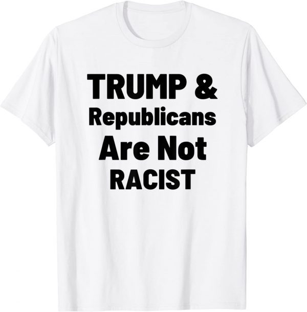 Political Trump And Republicans Are Not Racist 2022 Shirt