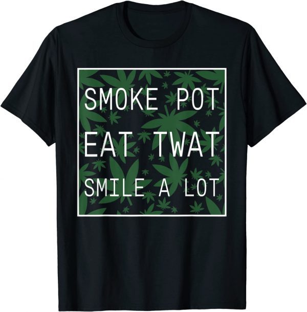 Smoke Pot Eat Twat Smile A Lot 2022 Shirt - Teeducks