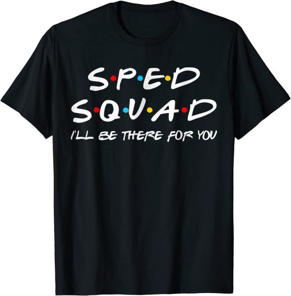 Sped Squad I'll Be There For You Special Education Teacher 2022 Shirt