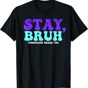 Stay Suicide Awareness Tomorrow Needs You Bruh Prevention Classic Shirt