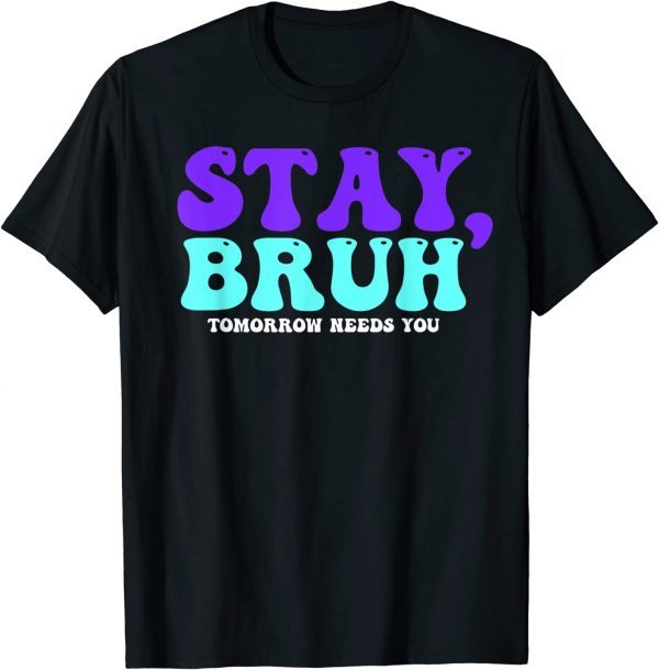 Stay Suicide Awareness Tomorrow Needs You Bruh Prevention Classic Shirt