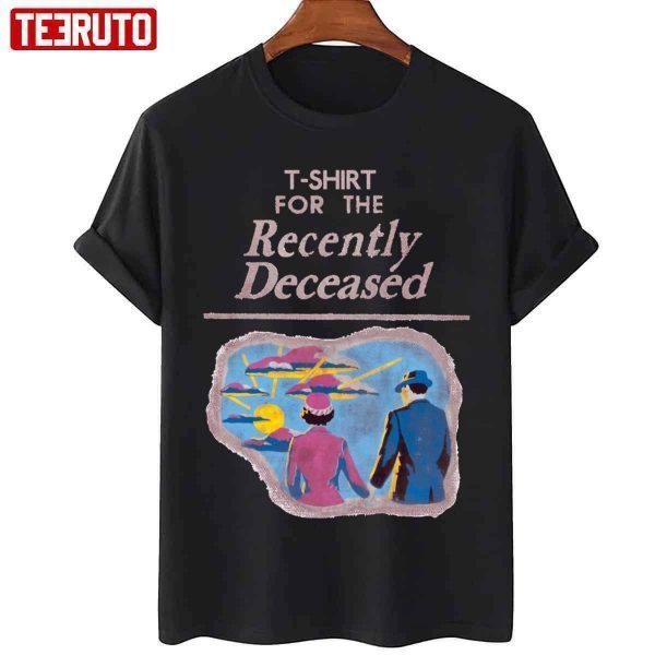 T-Shirt For The Recently Deceased Art 2022 shirt