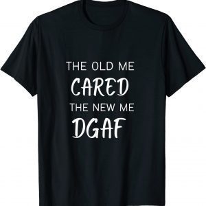 THE OLD ME CARED , THE NEW ME DGAF 2023 Shirt