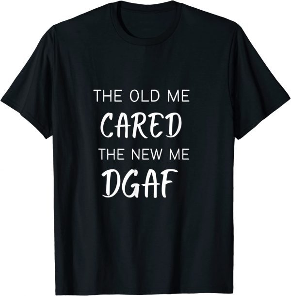 THE OLD ME CARED , THE NEW ME DGAF 2023 Shirt