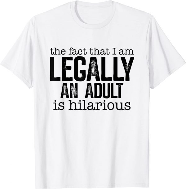 The Fact That I Am Legally An Adult Is Hilarious 2022 Shirt