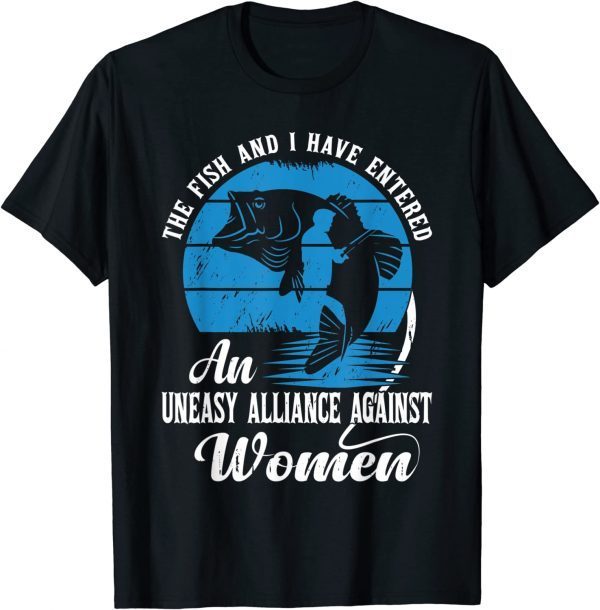 The Fish and I Have Entered an Uneasy Alliance Against Women T-Shirt