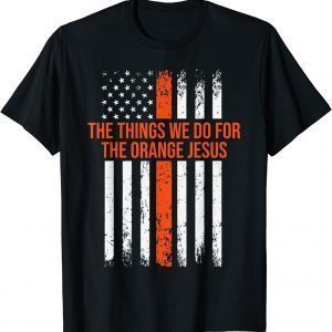 The Things We Do for the Orange Jesus 2022 Shirt