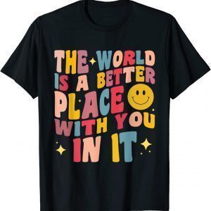 The World Is A Better Place With You In It Positive Motivate Classic Shirt