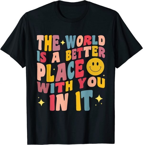 The World Is A Better Place With You In It Positive Motivate Classic Shirt