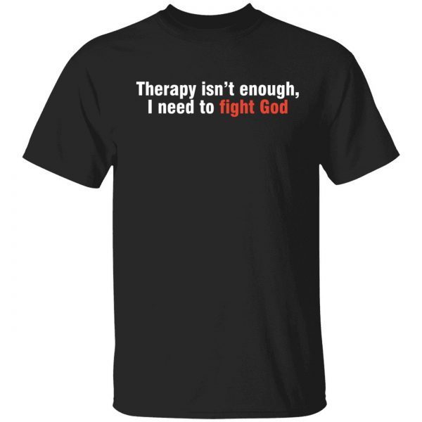 Therapy isn’t enough I need to fight God Classic shirt