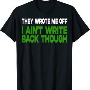 They Wrote Me Off, I Ain’t Write Back Though 2022 Shirt