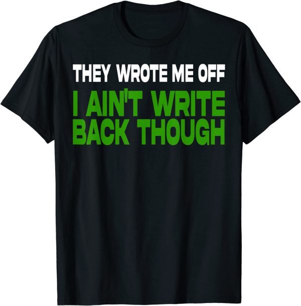 They Wrote Me Off, I Ain’t Write Back Though 2022 Shirt