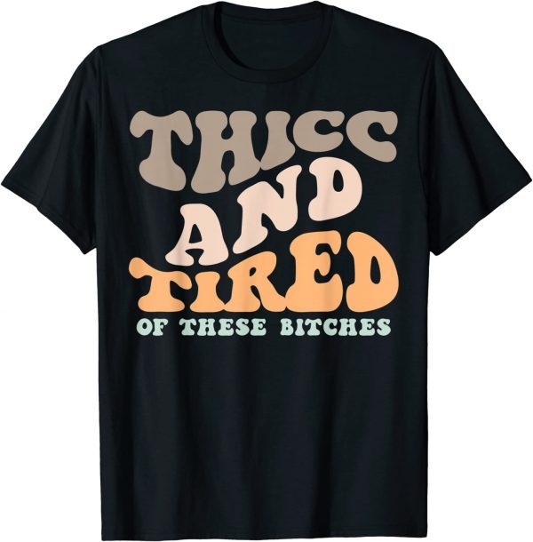 Thicc And Tired Of These Bitches Retro Groovy Wavy 2023 Shirt