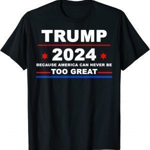 Trump 2024 - Because America Can Never Be Too Great Classic Shirt