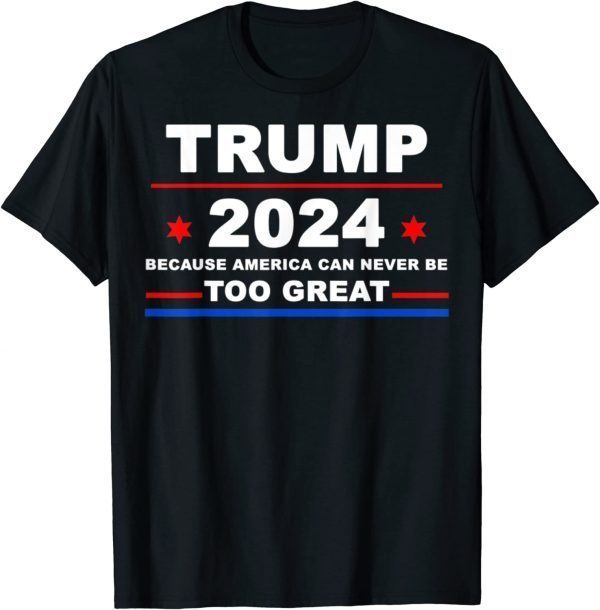 Trump 2024 - Because America Can Never Be Too Great Classic Shirt