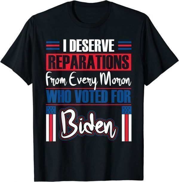 Trump 2024 I Deserve Reparations Every Moron Who Voted Biden Classic Shirt