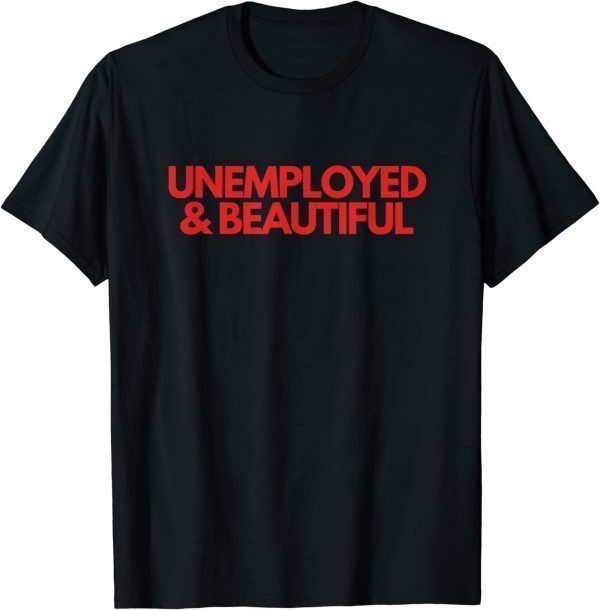 Unemployed and Beautiful Classic Shirt