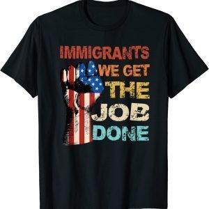 Vintage Immigrants American Flag We Get The Job Done 2023 Shirt