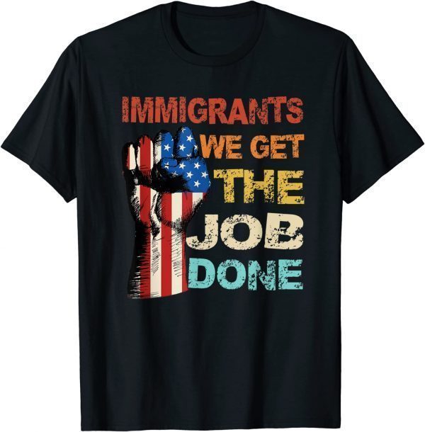 Vintage Immigrants American Flag We Get The Job Done 2023 Shirt