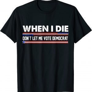 When I Die Don't Let Me Vote Democrat Anti Biden 2024 Limited Shirt