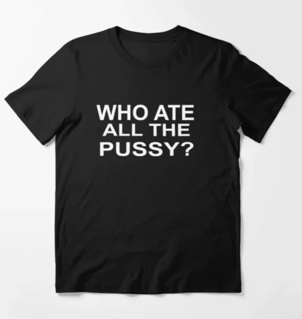 Who Ate All The Pussy? Dark Meme 2023 Shirt