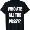 Who Ate All The Pussy Meme 2022 Shirt