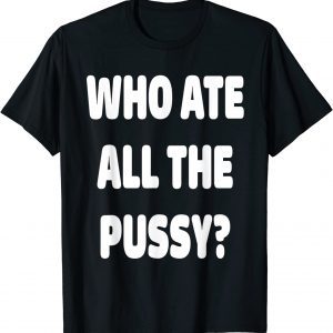 Who Ate All The Pussy Meme 2022 Shirt