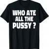 Who Ate All The Pussy Classic Shirt