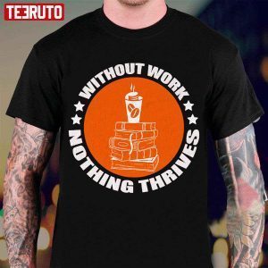 Without Work Nothing Thrives 2022 Shirt
