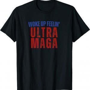 Woke Up Feelin Ultra Maga Trump America Patriotic Anti Biden Classic Shirt
