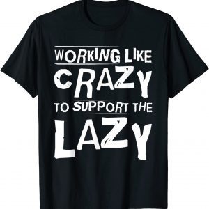 Working Like Crazy To Support The Lazy Hard Worker 2023 Shirt