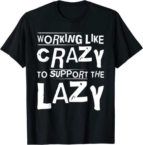 Working Like Crazy To Support The Lazy Hard Worker 2023 Shirt