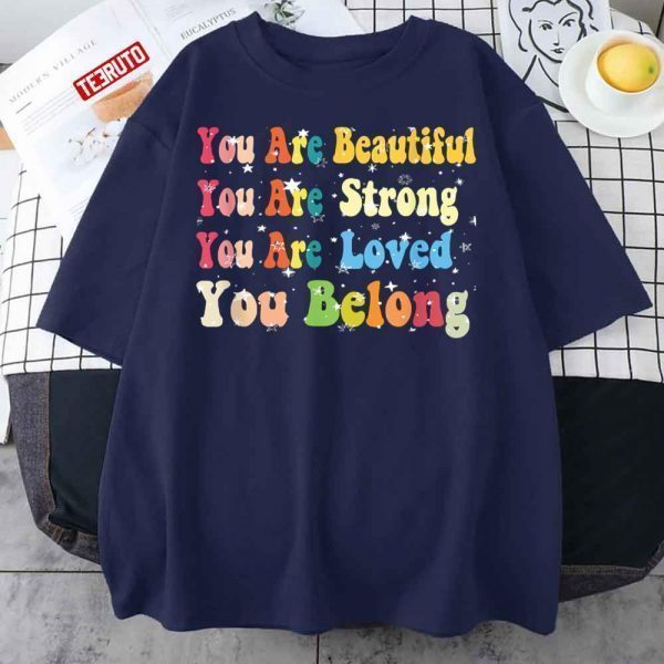 You Are Beautiful You Are Strong You Are Loved You Belong 2022 Shirt