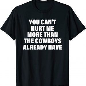 You Can't Hurt Me More Than The Cowboys Already Have 2023 Shirt