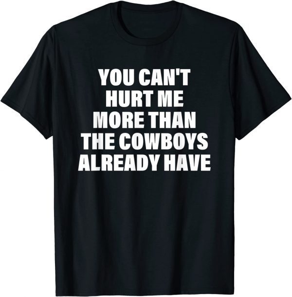 You Can't Hurt Me More Than The Cowboys Already Have 2023 Shirt