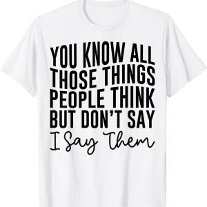 You Know All Those Things People Think But Don't Say 2023 Shirt