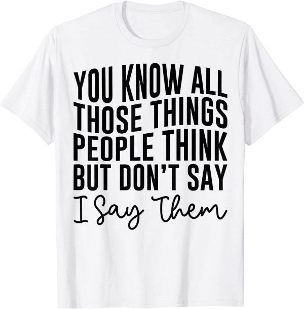 You Know All Those Things People Think But Don't Say 2023 Shirt